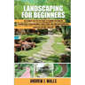 Landscaping for Beginners: The Ultimate Step-by-Step Guide to Planning Your Amazing Outdoor Space, Design Walkways, Edges, Patios, and Turn Your