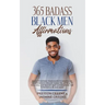 365 Badass Black Men Affirmations: Daily Positive Thoughts to Increase Confidence, Create Wealth, Attract Success, and Boost Self-Esteem for the Power