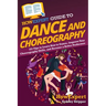 HowExpert Guide to Dance and Choreography: 101 Tips to Learn How to Dance, Improve Your Choreography Skills, and Become a Better Performer