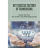 Key Success Factors Of Franchising: Secrets That Pros Use To Pick A Top-Performing Concept: How To Promote Franchise Business