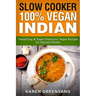 Slow Cooker: 100% Vegan Indian - Tantalizing and Super Nutritious Vegan Recipes for Optimal Health