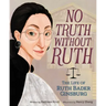 No Truth Without Ruth: The Life of Ruth Bader Ginsburg