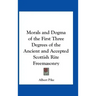 Morals and Dogma of the First Three Degrees of the Ancient and Accepted Scottish Rite Freemasonry