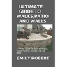 Ultimate Guide to Walks, Patio and Walls: A Perfect Guide To Build with Brick, Stone, Pavers, Concrete, Tile and More