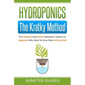 Hydroponics: The Kratky Method: The Cheapest And Easiest Hydroponic System For Beginners Who Want To Grow Plants Without Soil