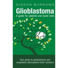 Glioblastoma - A guide for patients and loved ones: Your guide to glioblastoma and anaplastic astrocytoma brain tumours