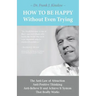 How To Be Happy Without Even Trying: The Anti-Law of Attraction, Anti-Positive Thinking, Anti-Believe It and Achieve It System That Really Works