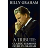 Billy Graham A Tribute: Classic Sermons of Billy Graham