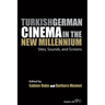 Turkish German Cinema in the New Millennium: Sites, Sounds, and Screens