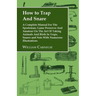 How to Trap and Snare - A Complete Manual for the Sportsman, Game Preserver and Amateur on the Art of Taking Animals and Birds in Traps, Snares and Ne