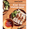 Ever-Green Vietnamese: Super-Fresh Recipes, Starring Plants from Land and Sea [A Plant-Based Cookbook]
