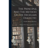 The Principle And The Method Of The Hegelian Dialectic: A Defence Of The Dialectic Against Its Critics