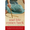 And Life Comes Back: A Wife's Story of Love, Loss, and Hope Reclaimed