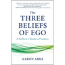 The Three Beliefs of Ego: A Sufferer's Guide to Freedom