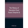 The history of Hampton Court Palace (Volume II)