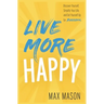 Live More Happy: Discover Yourself, Simplify Your Life And Set Yourself Up For Success