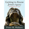 Getting to Know Jesus (Again): Meditations for Lent