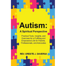 Autism: A Spiritual Perspective - Practical Tools, Insights, and Exercises for a Fulfilling and Empowered Life for Parents, Professionals, and Advocat