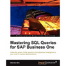 Mastering SQL Queries for SAP Business One: Exploit one of the most powerful features of SAP Business One with this practical guide to mastering SQL Q