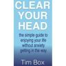 Clear Your Head: The simple guide to enjoying your life without anxiety getting in the way