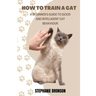 How to Train a Cat: A begginer's guide to good and intelligent cat Behavior