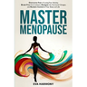 Master Menopause: Overcome Fear of Losing Your Identity, Break Free from Isolation, Navigate the Hormonal Changes, and Reclaim Control of Your Body an