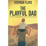 The Playful Dad: 50 Tips On Becoming A Fun-loving Father