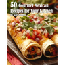 50 Gourmet Mexican Recipes for Your Kitchen