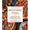 Fire + Wine Backyard Pizza: Perfect Pizza for Any Outdoor Oven or Grill, with Inspired Wine Pairings