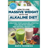 How to Lose Massive Weight with the Alkaline Diet: Creating Your Alkaline Lifestyle for Unlimited Energy and Natural Weight Loss