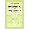 History of Martinsburg and Berkeley County, West Virginia: From the origin of the Indians, embracing their Settlement, Wars and Depredations, to the f