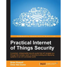 Practical Internet of Things Security: Beat IoT security threats by strengthening your security strategy and posture against IoT vulnerabilities