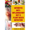 Arthritis Anti Inflammatory Diet & Plant Based Nutrition