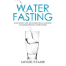 Water Fasting: Rapid Weight Loss, Revitalized Health and Body Cleansing Through Water Fasting