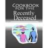 Cookbook For The Recently Deceased: The Spooktacular Cookbook People Are Dying To Get Their Hands On!