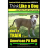 American Pit Bull, American Pit Bull Training AAA AKC: Think Like a Dog, But Don't Eat Your Poop!: American Pit Bull Breed Expert Training Here's EXAC