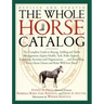 The Whole Horse Catalog: The Complete Guide to Buying, Stabling and Stable Management, Equine Health, Tack, Rider Apparel, Equestrian Activities and O