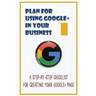 Plan For Using Google+ In Your Business: A Step-By-Step Checklist For Creating Your Google+ Page: How To Use Google+