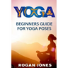 Yoga: Beginners Guide - For Yoga Poses - Easy Steps And Pictures