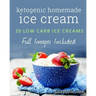 Ketogenic Homemade Ice cream: 20 Low-Carb, High-Fat, Guilt-Free Recipes