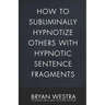 How To Subliminally Hypnotize Others With Hypnotic Sentence Fragments