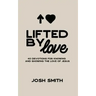 Lifted By Love: 40 Devotions for Knowing and Showing the Love of Jesus
