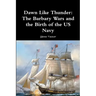 Dawn Like Thunder: The Barbary Wars and the Birth of the US Navy