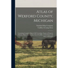 Atlas of Wexford County, Michigan: Containing Complete Maps of All Townships, Names of Property Owners, Maps of the County, City of Cadillac, United S