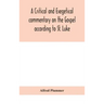A critical and exegetical commentary on the Gospel according to St. Luke