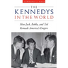 The Kennedys in the World: How Jack, Bobby, and Ted Remade America's Empire