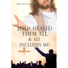 Jesus Healed Them All & All Includes Me!