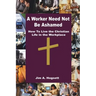 A Worker Need Not Be Ashamed: How to Live the Christian Life in the Workplace
