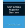 The Early South Carolina Newspapers Escn Database Reports: A Quick Reference Guide To Local News And Advertisements Found In The Early South Carolina
