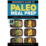 Paleo Meal Prep: Beginners Guide to Meal Prep 4-Weeks of Paleo Diet Recipes (28 Full Days of Paleo Meals)